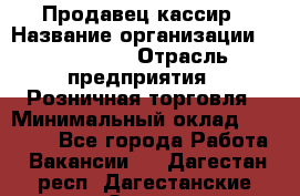 Продавец-кассир › Название организации ­ Diva LLC › Отрасль предприятия ­ Розничная торговля › Минимальный оклад ­ 20 000 - Все города Работа » Вакансии   . Дагестан респ.,Дагестанские Огни г.